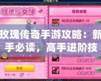 玫瑰傳奇手游攻略：新手必讀，高手進階技巧全解析！
