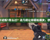 一刀飛升試煉1怎么過？這幾招讓你輕松通關(guān)，秒變高手！