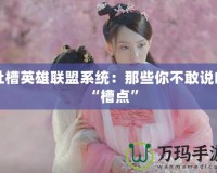 吐槽英雄聯盟系統：那些你不敢說的“槽點”
