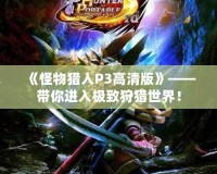 《怪物獵人P3高清版》——帶你進(jìn)入極致狩獵世界！