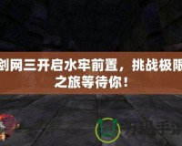 劍網(wǎng)三開啟水牢前置，挑戰(zhàn)極限之旅等待你！