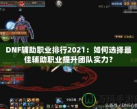 DNF輔助職業(yè)排行2021：如何選擇最佳輔助職業(yè)提升團(tuán)隊(duì)實(shí)力？