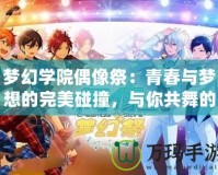 夢幻學(xué)院偶像祭：青春與夢想的完美碰撞，與你共舞的偶像之路