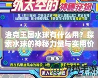 洛克王國水球有什么用？探索水球的神秘力量與實用價值