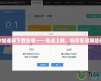 360加速器下載安裝——高速上網(wǎng)，暢享無限網(wǎng)絡體驗