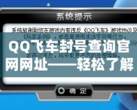 QQ飛車封號查詢官網網址——輕松了解封號原因，保護你的賬號安全