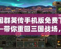 三國群英傳手機版免費下載——帶你重回三國戰場，體驗激爽戰斗！