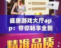 盛唐游戲大廳app：帶你暢享全新游戲體驗，盡在掌握！