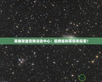 英雄聯(lián)盟官網(wǎng)活動(dòng)中心：超燃福利等你來(lái)探索！