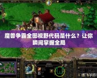 魔獸爭霸全圖視野代碼是什么？讓你瞬間掌握全局