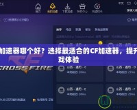 CF加速器哪個好？選擇最適合的CF加速器，提升游戲體驗