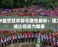 DNF盛世狂歡稱號屬性解析：強力加成讓你戰力爆表