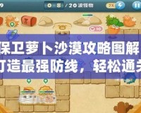 保衛蘿卜沙漠攻略圖解：打造最強防線，輕松通關技巧分享
