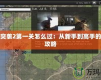 武裝突襲2第一關怎么過：從新手到高手的通關攻略