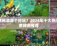 免費網游哪個好玩？2024年十大熱門免費網游推薦