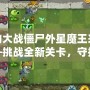 植物大戰(zhàn)僵尸外星魔王來襲——挑戰(zhàn)全新關(guān)卡，守護(hù)家園的終極之戰(zhàn)！