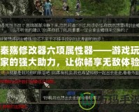 秦殤修改器六項屬性器——游戲玩家的強大助力，讓你暢享無敵體驗！