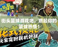 街頭籃球游戲吧，燃起你的籃球熱情！
