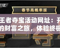 CF王者奪寶活動網址：開啟你的財富之旅，體驗終極驚喜！