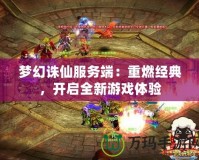 夢幻誅仙服務端：重燃經典，開啟全新游戲體驗