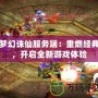 夢幻誅仙服務端：重燃經典，開啟全新游戲體驗