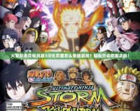 火影忍者究極風暴3漢化頁面怎么登陸游戲？輕松開啟忍者之旅！
