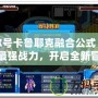 賽爾號(hào)卡魯耶克融合公式：打造最強(qiáng)戰(zhàn)力，開啟全新冒險(xiǎn)之旅