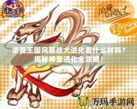 洛克王國(guó)風(fēng)暴戰(zhàn)犬進(jìn)化要什么材料？揭秘神寵進(jìn)化全攻略！
