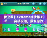 保衛蘿卜extreme挑戰第31關——突破極限，激發你的游戲潛力！