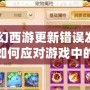 《夢幻西游更新錯誤發現運行：如何應對游戲中的突發問題，保證順暢體驗》