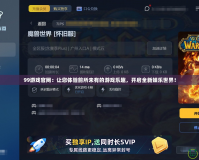 99游戲官網：讓您體驗前所未有的游戲樂趣，開啟全新娛樂世界！