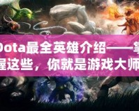 Dota最全英雄介紹——掌握這些，你就是游戲大師！