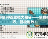 拳皇99連續技大揭秘——掌握技巧，輕松制敵！