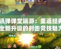《騰訊彈彈堂端游：重返經典，體驗全新升級的射擊競技魅力》