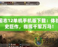 三國志12單機手機版下載：體驗歷史巨作，指揮千軍萬馬！
