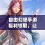 自由幻想手游福利領取，讓你的游戲體驗更加精彩！