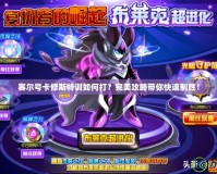 賽爾號卡修斯特訓如何打？完美攻略帶你快速制勝！
