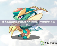 洛克王國金翼螳螂重生強嗎？探索這只神秘寵物的真正實力！