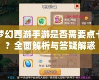 夢幻西游手游是否需要點卡？全面解析與答疑解惑