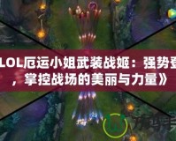 《LOL厄運(yùn)小姐武裝戰(zhàn)姬：強(qiáng)勢登場，掌控戰(zhàn)場的美麗與力量》