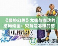 《最終幻想》尤娜與泰達的結局動畫：究竟是怎樣的結局？