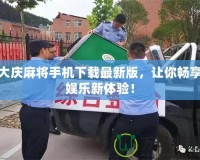 大慶麻將手機下載最新版，讓你暢享娛樂新體驗！