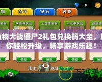植物大戰僵尸2禮包兌換碼大全，助你輕松升級，暢享游戲樂趣！