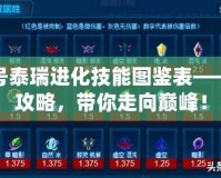 賽爾號泰瑞進化技能圖鑒表——最全攻略，帶你走向巔峰！