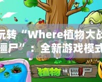 玩轉“Where植物大戰僵尸”：全新游戲模式帶你開啟策略新篇章