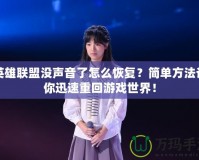 英雄聯盟沒聲音了怎么恢復？簡單方法讓你迅速重回游戲世界！