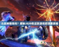 斗戰神燒錢嗎？揭秘2020年這款游戲的消費真相