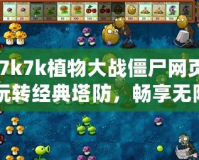 《7k7k植物大戰(zhàn)僵尸網(wǎng)頁版：玩轉經(jīng)典塔防，暢享無限樂趣》