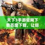 天下3手游官網下載百度下載，讓你暢享極致游戲體驗！