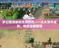 夢幻西游劫獄失敗懲罰——從失敗中成長，挑戰自我極限